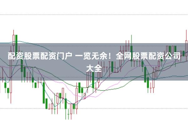 配资股票配资门户 一览无余！全网股票配资公司大全