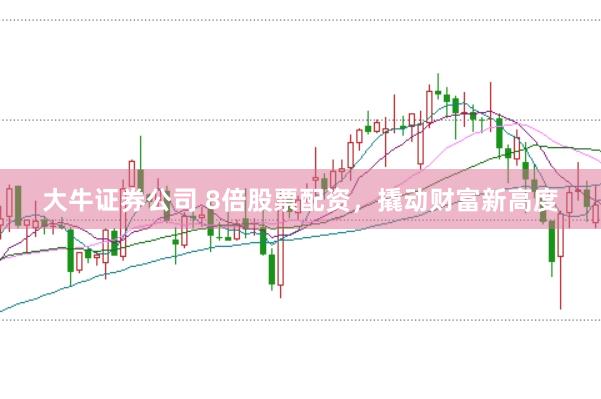 大牛证券公司 8倍股票配资，撬动财富新高度