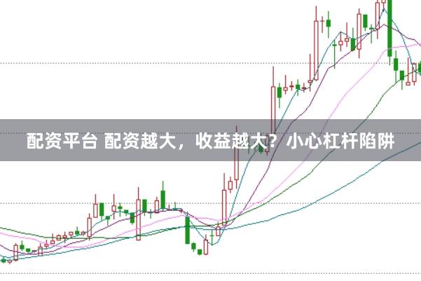 配资平台 配资越大，收益越大？小心杠杆陷阱