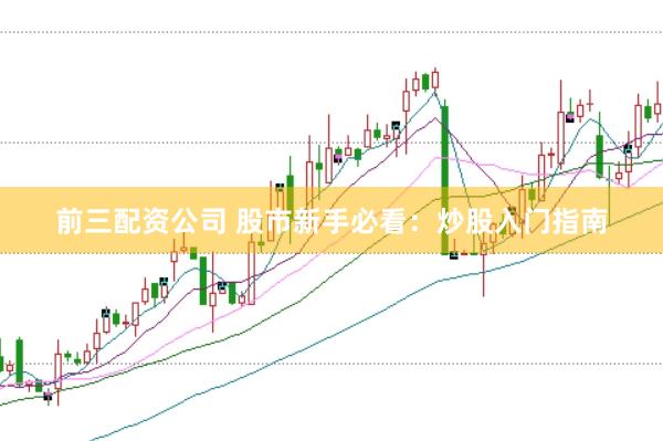 前三配资公司 股市新手必看：炒股入门指南