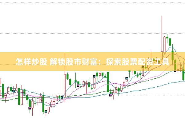 怎样炒股 解锁股市财富：探索股票配资工具