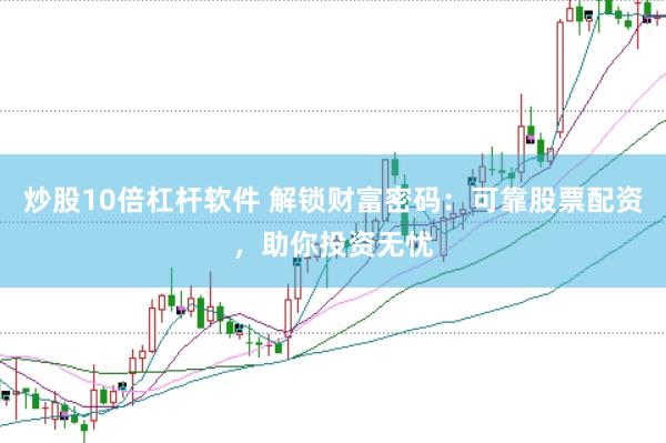 炒股10倍杠杆软件 解锁财富密码：可靠股票配资，助你投资无忧