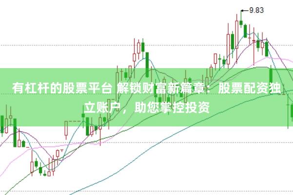 有杠杆的股票平台 解锁财富新篇章：股票配资独立账户，助您掌控投资