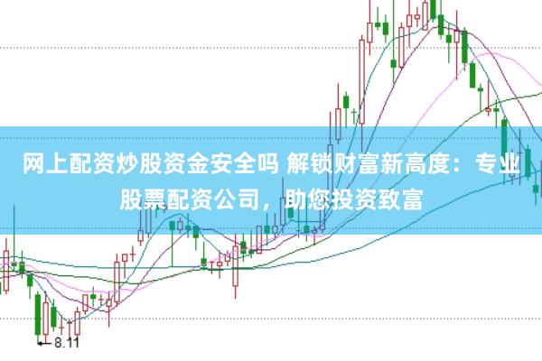 网上配资炒股资金安全吗 解锁财富新高度：专业股票配资公司，助您投资致富