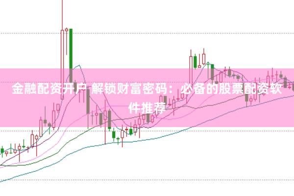 金融配资开户 解锁财富密码：必备的股票配资软件推荐