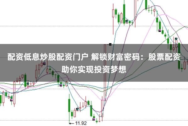 配资低息炒股配资门户 解锁财富密码：股票配资助你实现投资梦想