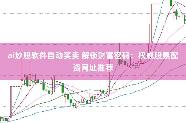 ai炒股软件自动买卖 解锁财富密码：权威股票配资网址推荐