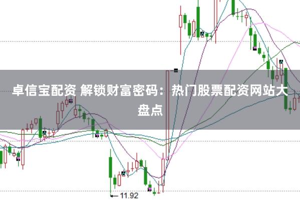 卓信宝配资 解锁财富密码：热门股票配资网站大盘点