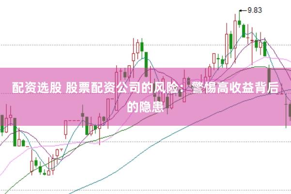 配资选股 股票配资公司的风险：警惕高收益背后的隐患