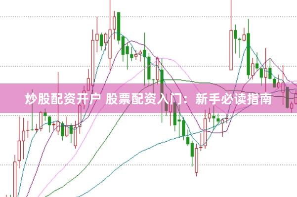 炒股配资开户 股票配资入门：新手必读指南
