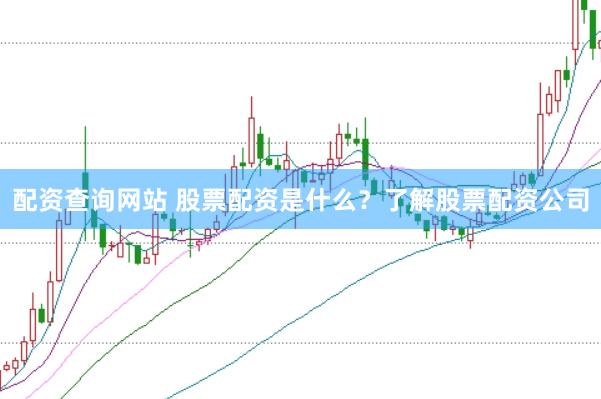 配资查询网站 股票配资是什么？了解股票配资公司