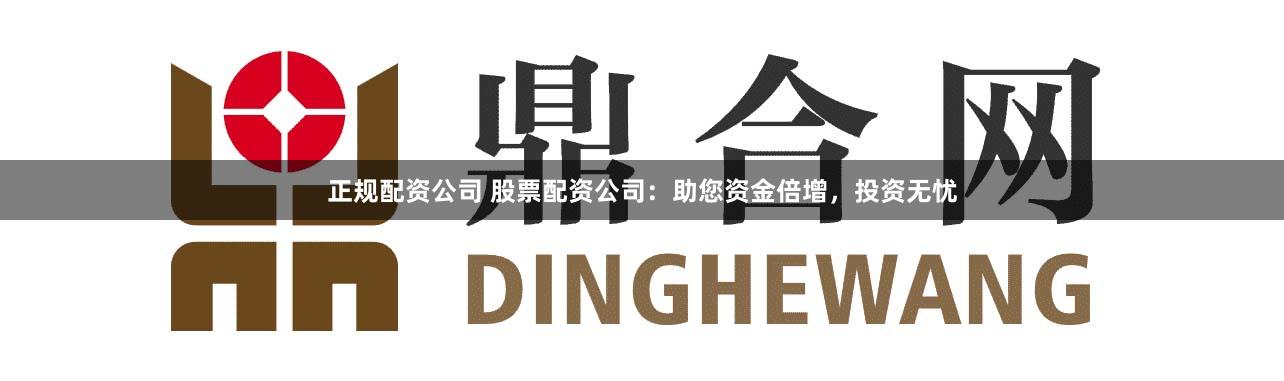 正规配资公司 股票配资公司：助您资金倍增，投资无忧