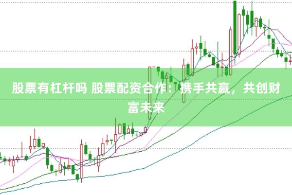股票有杠杆吗 股票配资合作：携手共赢，共创财富未来