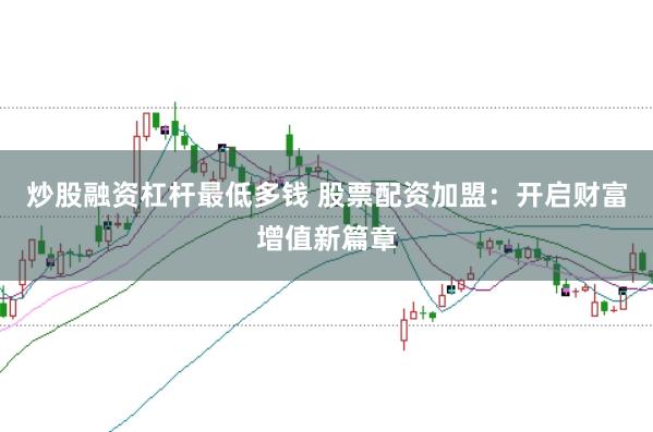 炒股融资杠杆最低多钱 股票配资加盟：开启财富增值新篇章
