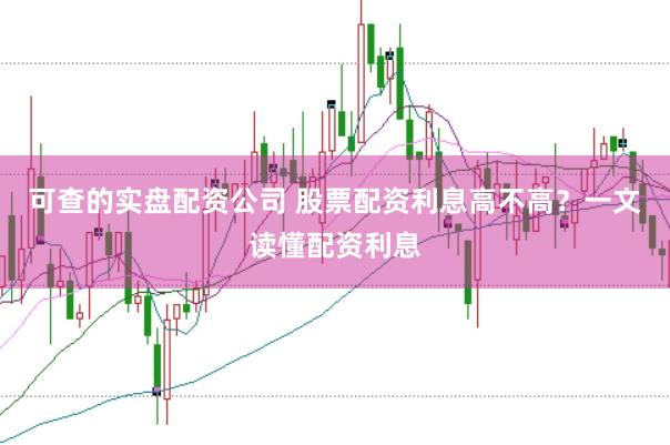 可查的实盘配资公司 股票配资利息高不高？一文读懂配资利息