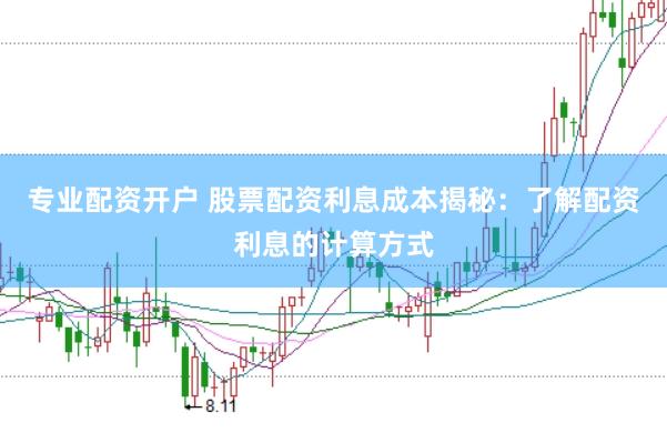 专业配资开户 股票配资利息成本揭秘：了解配资利息的计算方式