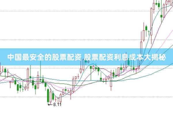 中国最安全的股票配资 股票配资利息成本大揭秘
