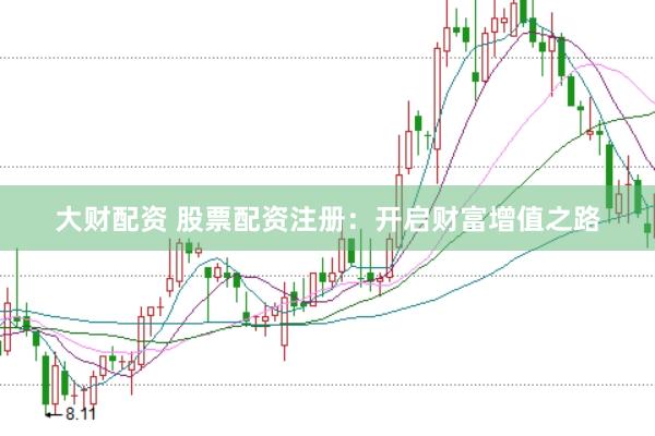大财配资 股票配资注册：开启财富增值之路