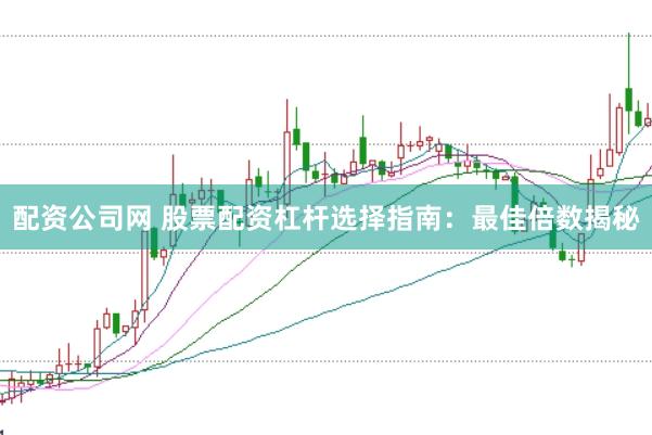 配资公司网 股票配资杠杆选择指南：最佳倍数揭秘
