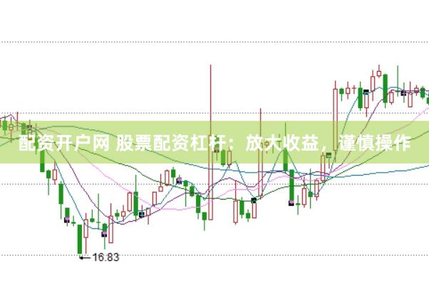 配资开户网 股票配资杠杆：放大收益，谨慎操作