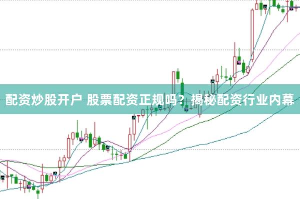 配资炒股开户 股票配资正规吗？揭秘配资行业内幕