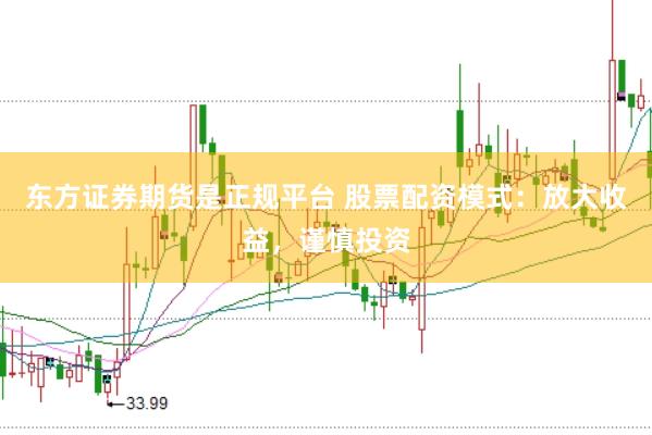 东方证券期货是正规平台 股票配资模式：放大收益，谨慎投资