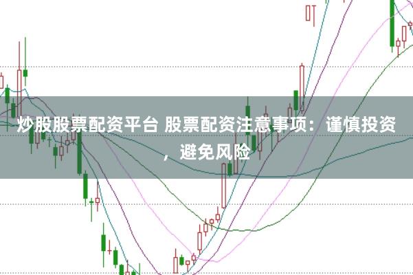 炒股股票配资平台 股票配资注意事项：谨慎投资，避免风险