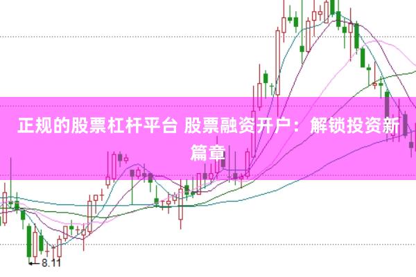 正规的股票杠杆平台 股票融资开户：解锁投资新篇章