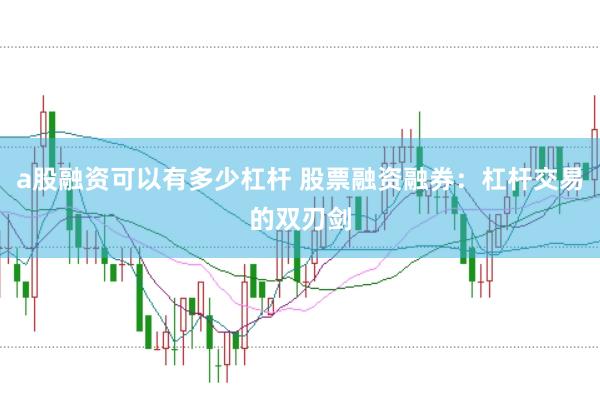 a股融资可以有多少杠杆 股票融资融券：杠杆交易的双刃剑