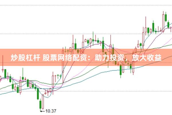 炒股杠杆 股票网络配资：助力投资，放大收益