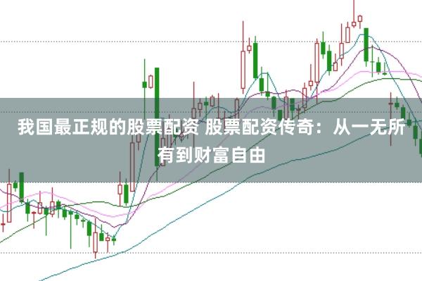 我国最正规的股票配资 股票配资传奇：从一无所有到财富自由