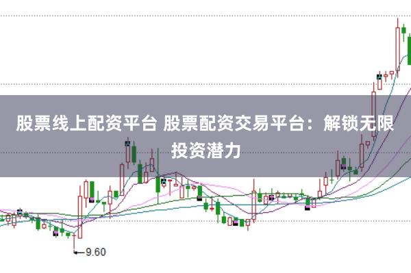 股票线上配资平台 股票配资交易平台：解锁无限投资潜力