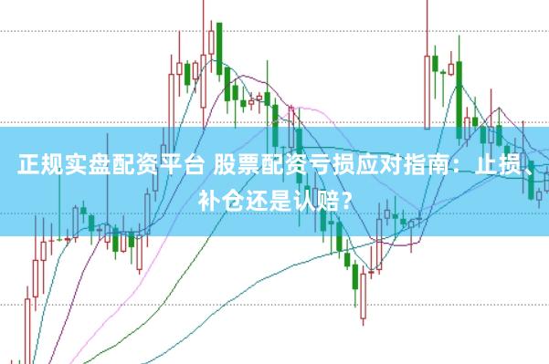 正规实盘配资平台 股票配资亏损应对指南：止损、补仓还是认赔？