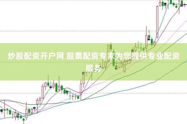 炒股配资开户网 股票配资专家为您提供专业配资服务