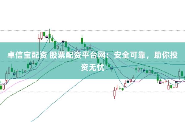 卓信宝配资 股票配资平台网：安全可靠，助你投资无忧