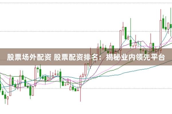 股票场外配资 股票配资排名：揭秘业内领先平台
