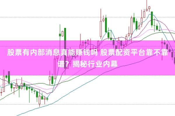 股票有内部消息真能赚钱吗 股票配资平台靠不靠谱？揭秘行业内幕