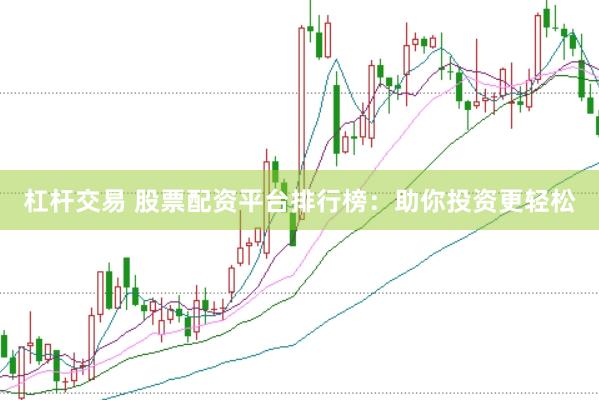 杠杆交易 股票配资平台排行榜：助你投资更轻松