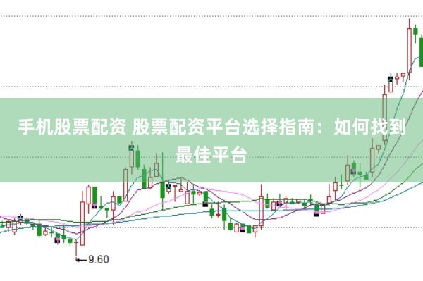 手机股票配资 股票配资平台选择指南：如何找到最佳平台