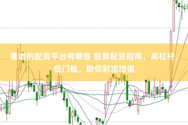 靠谱的配资平台有哪些 股票配资招商，高杠杆，低门槛，助你财富增值