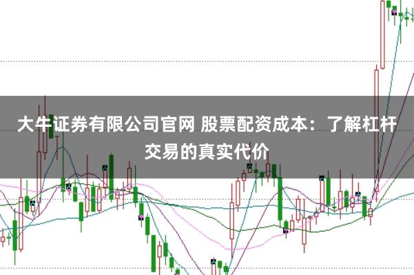 大牛证券有限公司官网 股票配资成本：了解杠杆交易的真实代价