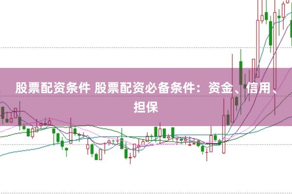 股票配资条件 股票配资必备条件：资金、信用、担保
