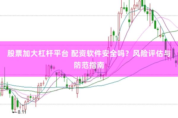 股票加大杠杆平台 配资软件安全吗？风险评估与防范指南