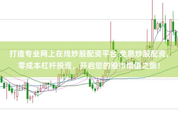 打造专业网上在线炒股配资平台 免息炒股配资，零成本杠杆投资，开启您的股市增值之旅！