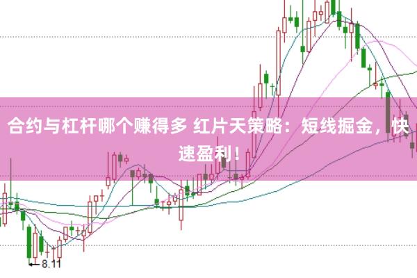 合约与杠杆哪个赚得多 红片天策略：短线掘金，快速盈利！