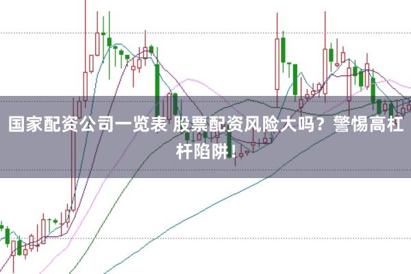 国家配资公司一览表 股票配资风险大吗？警惕高杠杆陷阱！