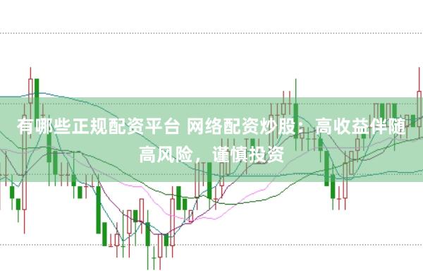 有哪些正规配资平台 网络配资炒股：高收益伴随高风险，谨慎投资