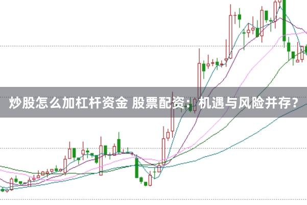 炒股怎么加杠杆资金 股票配资：机遇与风险并存？