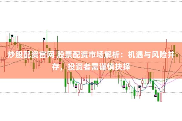 炒股配资官网 股票配资市场解析:机遇与风险并存,投资者需谨慎抉择