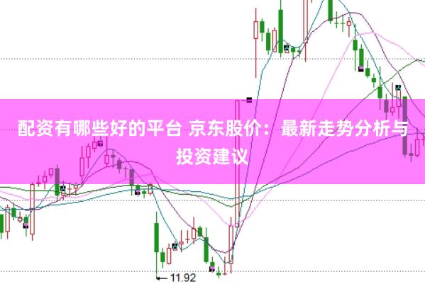 配资有哪些好的平台 京东股价:最新走势分析与投资建议